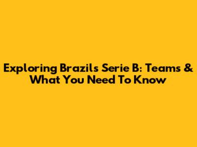 Exploring Brazil's Serie B: Teams & What You Need To Know