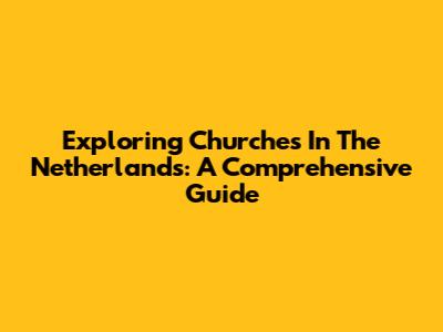 Exploring Churches In The Netherlands: A Comprehensive Guide