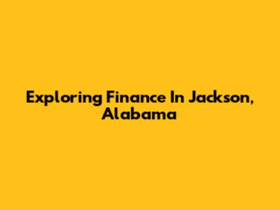 Exploring Finance In Jackson, Alabama