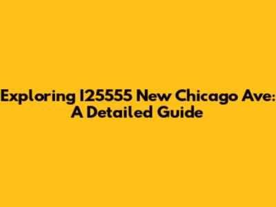 Exploring I25555 New Chicago Ave: A Detailed Guide