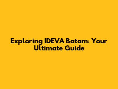 Exploring IDEVA Batam: Your Ultimate Guide