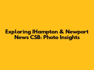 Exploring IHampton & Newport News CSB: Photo Insights