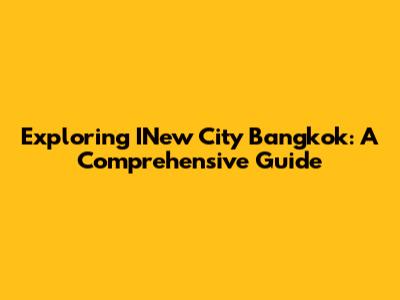 Exploring INew City Bangkok: A Comprehensive Guide