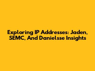 Exploring IP Addresses: Jaden, SEMC, And Danielsse Insights