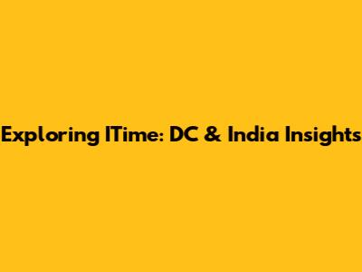 Exploring ITime: DC & India Insights