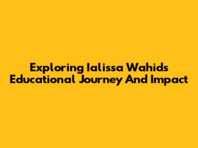 Exploring Ialissa Wahid's Educational Journey And Impact