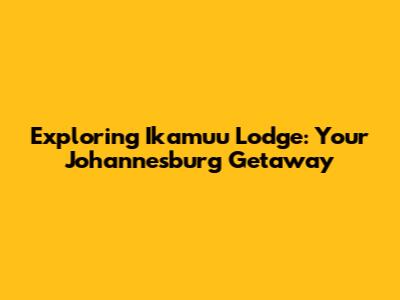 Exploring Ikamuu Lodge: Your Johannesburg Getaway