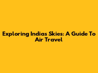 Exploring India's Skies: A Guide To Air Travel
