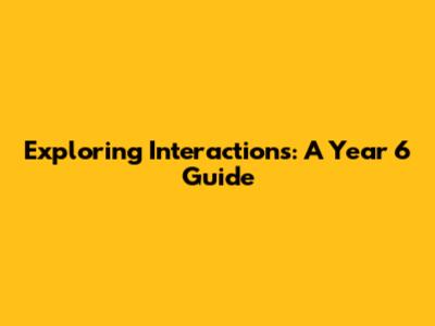 Exploring Interactions: A Year 6 Guide