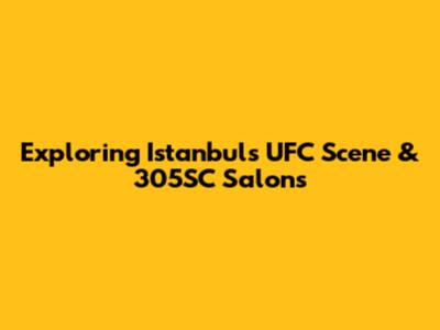 Exploring Istanbul's UFC Scene & 305SC Salons