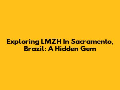 Exploring LMZH In Sacramento, Brazil: A Hidden Gem