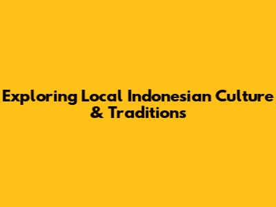 Exploring Local Indonesian Culture & Traditions