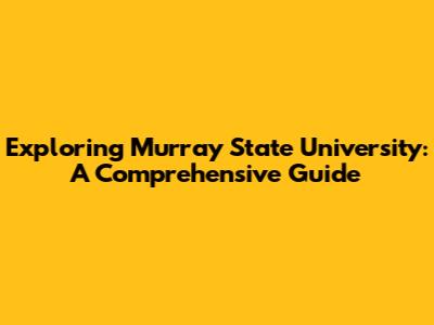 Exploring Murray State University: A Comprehensive Guide