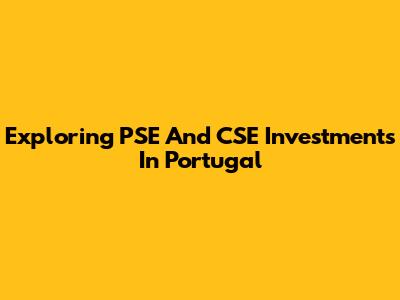 Exploring PSE And CSE Investments In Portugal