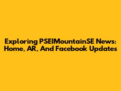 Exploring PSEIMountainSE News: Home, AR, And Facebook Updates