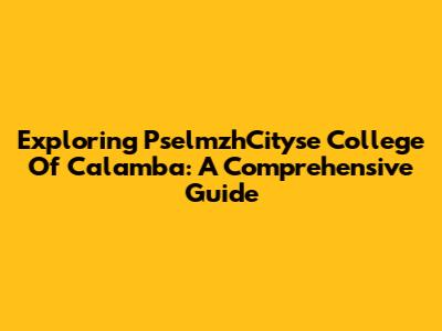 Exploring PselmzhCityse College Of Calamba: A Comprehensive Guide