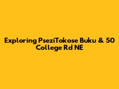 Exploring PseziTokose Buku & 50 College Rd NE