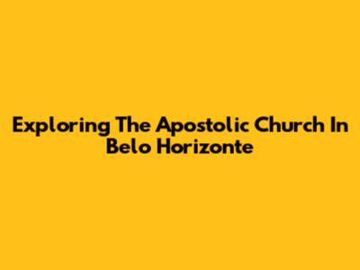 Exploring The Apostolic Church In Belo Horizonte