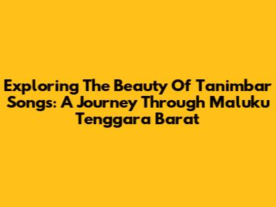 Exploring The Beauty Of Tanimbar Songs: A Journey Through Maluku Tenggara Barat