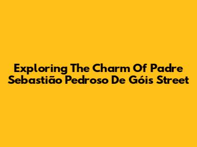 Exploring The Charm Of Padre Sebastião Pedroso De Góis Street