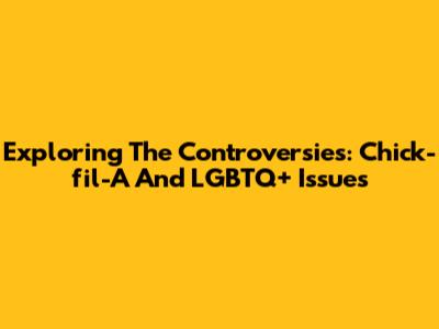 Exploring The Controversies: Chick-fil-A And LGBTQ+ Issues