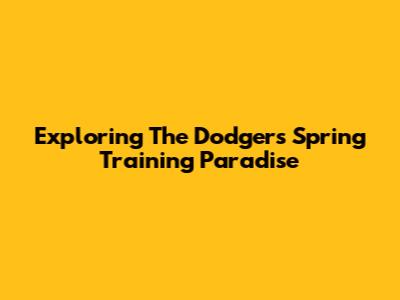 Exploring The Dodgers' Spring Training Paradise