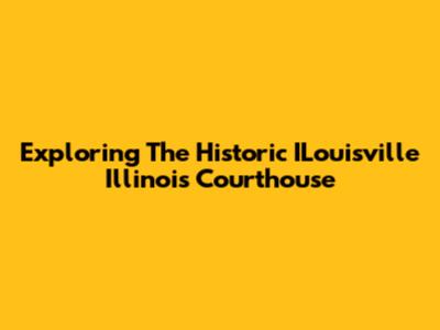 Exploring The Historic ILouisville Illinois Courthouse
