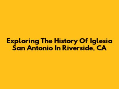 Exploring The History Of Iglesia San Antonio In Riverside, CA
