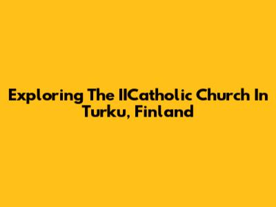 Exploring The IICatholic Church In Turku, Finland