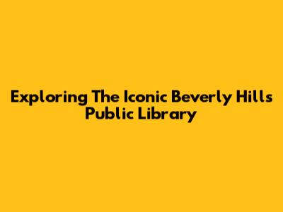 Exploring The Iconic Beverly Hills Public Library