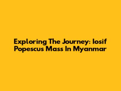 Exploring The Journey: Iosif Popescu's Mass In Myanmar