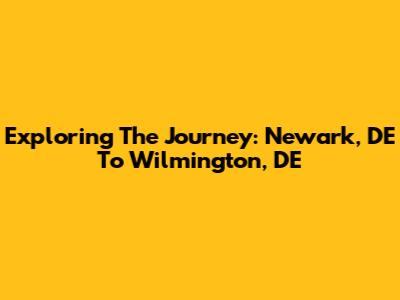 Exploring The Journey: Newark, DE To Wilmington, DE