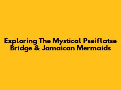 Exploring The Mystical Pseiflatse Bridge & Jamaican Mermaids