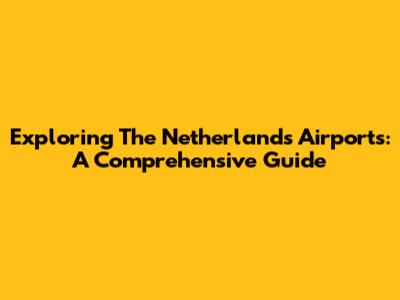 Exploring The Netherlands Airports: A Comprehensive Guide
