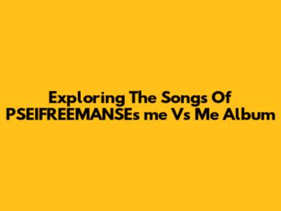 Exploring The Songs Of PSEIFREEMANSE's 'me Vs Me' Album
