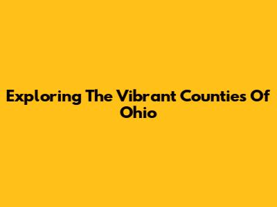 Exploring The Vibrant Counties Of Ohio