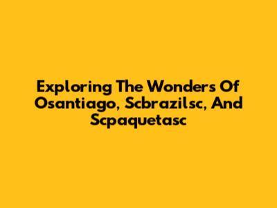 Exploring The Wonders Of Osantiago, Scbrazilsc, And Scpaquetasc