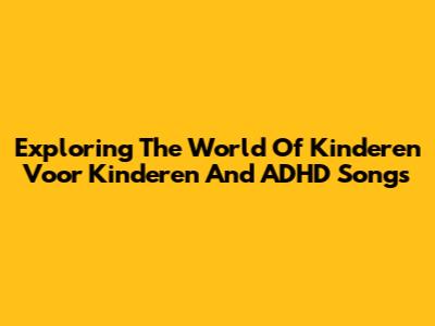 Exploring The World Of 'Kinderen Voor Kinderen' And ADHD Songs