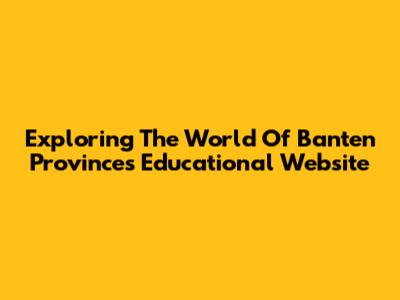 Exploring The World Of Banten Province's Educational Website