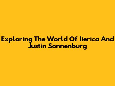 Exploring The World Of Iierica And Justin Sonnenburg