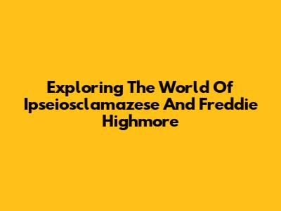 Exploring The World Of Ipseiosclamazese And Freddie Highmore