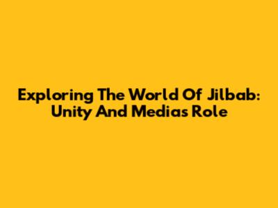 Exploring The World Of Jilbab: Unity And Media's Role