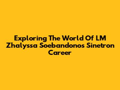 Exploring The World Of LM Zhalyssa Soebandono's Sinetron Career