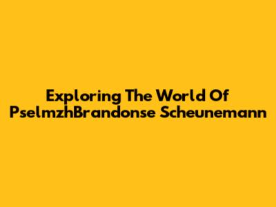 Exploring The World Of PselmzhBrandonse Scheunemann