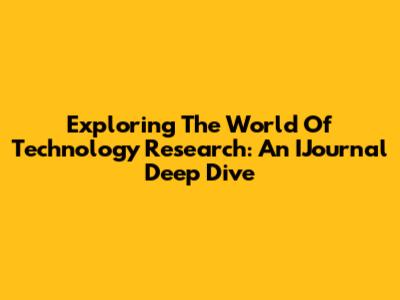 Exploring The World Of Technology Research: An IJournal Deep Dive