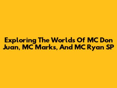 Exploring The Worlds Of MC Don Juan, MC Marks, And MC Ryan SP