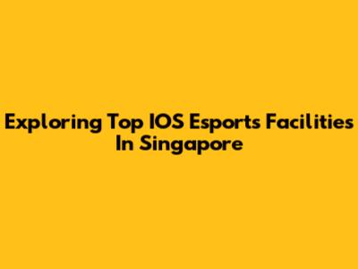 Exploring Top IOS Esports Facilities In Singapore