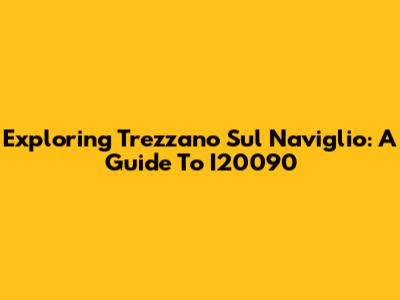 Exploring Trezzano Sul Naviglio: A Guide To I20090