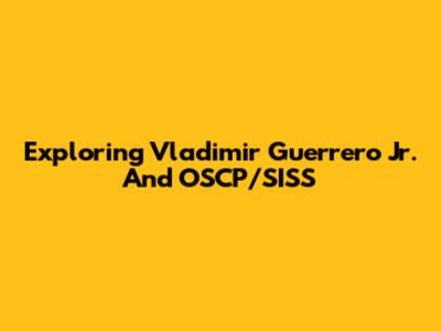 Exploring Vladimir Guerrero Jr. And OSCP/SISS