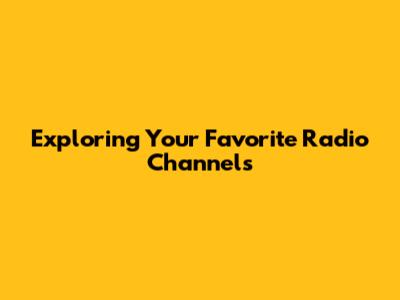 Exploring Your Favorite Radio Channels